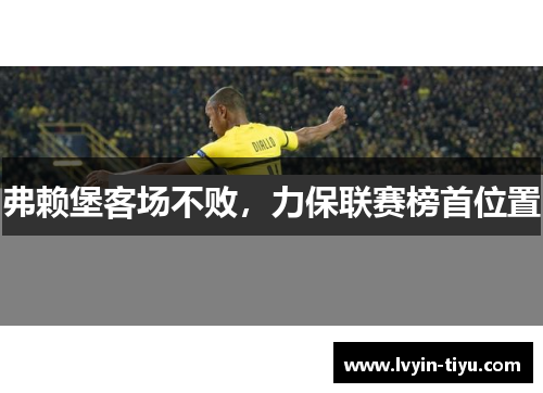 弗赖堡客场不败，力保联赛榜首位置