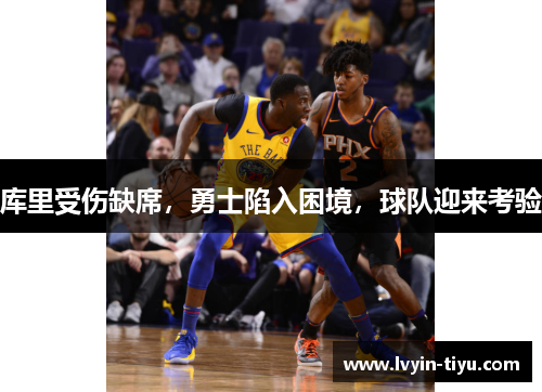 库里受伤缺席，勇士陷入困境，球队迎来考验