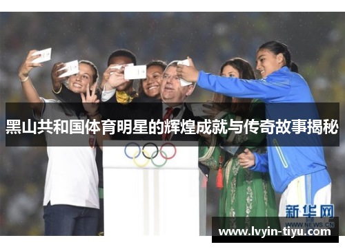 黑山共和国体育明星的辉煌成就与传奇故事揭秘