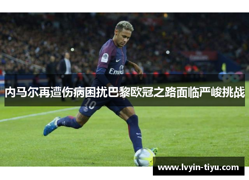 内马尔再遭伤病困扰巴黎欧冠之路面临严峻挑战