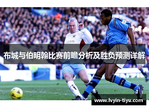 布城与伯明翰比赛前瞻分析及胜负预测详解