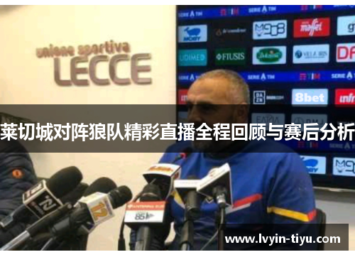 莱切城对阵狼队精彩直播全程回顾与赛后分析